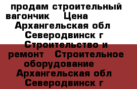 продам строительный вагончик  › Цена ­ 50 000 - Архангельская обл., Северодвинск г. Строительство и ремонт » Строительное оборудование   . Архангельская обл.,Северодвинск г.
